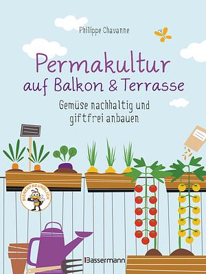  Permakultur auf Balkon & Terrasse. Gemüse nachhaltig und giftfrei anbauen by Philippe Chavanne