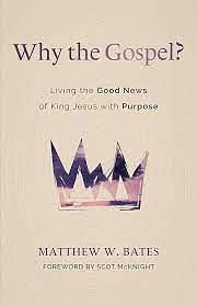 Why the Gospel?: Living the Good News of King Jesus with Purpose by Scot McKnight, Matthew W. Bates, Matthew W. Bates