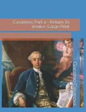 Casanova: Part 4 - Return to Venice: Large Print by Giacomo Casanova