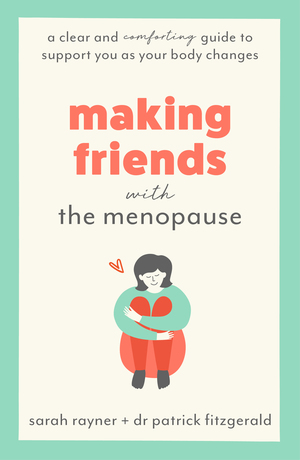 Making Friends with the Menopause: A clear and comforting guide to support you as your body changes by Sarah Rayner, Patrick Dr Fitzgerald