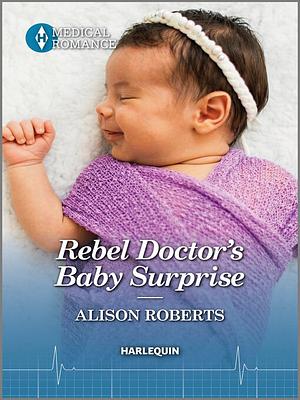 Rebel Doctor's Baby Surprise by Alison Roberts