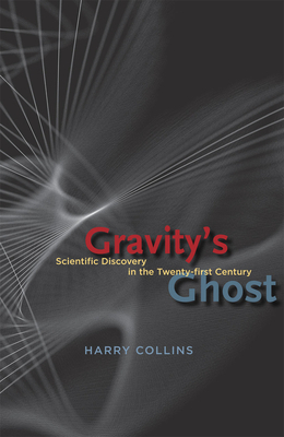 Gravity's Ghost: Scientific Discovery in the Twenty-First Century by Harry Collins