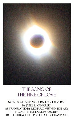 The Song Of The Fire Of Love: A Poetic Interpretation Of The Incendium Amoris Of Richard Rolle by Jabez L. Van Cleef