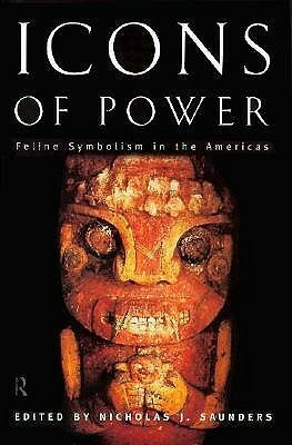 Icons of Power: Feline Symbolism in the Americas by Nicholas J. Saunders