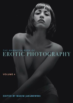 The Mammoth Book of Erotic Photography, Vol. 4 by Maxim Jakubowski