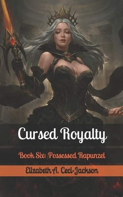 Cursed Royalty: Book Six: Possessed Rapunzel by Elizabeth a. Ceci-Jackson