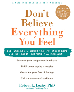 Don't Believe Everything You Feel: A CBT Workbook to Identify Your Emotional Schemas and Find Freedom from Anxiety and Depression by Robert L. Leahy