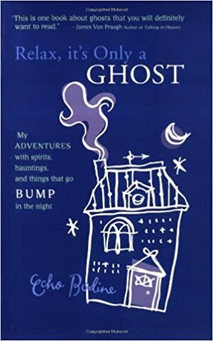 Relax, It's Only a Ghost: My Adventures with Spirits, Hauntings and Things That Go Bump in the Night by Echo Bodine