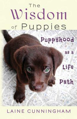 The Wisdom of Puppies: Puppyhood as a Life Path by Laine Cunningham