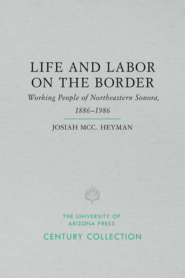 Life and Labor on the Border: Working People of Northeastern Sonora, Mexico, 1886-1986 by Josiah Heyman