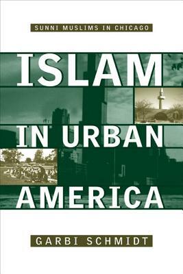 Islam in Urban America: Sunni Muslims in Chicago by Garbi Schmidt