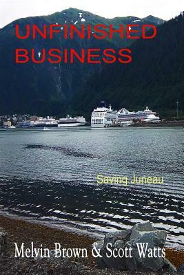 Unfinished Business: Saving Juneau by Scott Watts, Melvin Brown