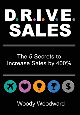 DRIVE Sales: The 5 Secrets to Increase Your Sales by 400% by Woody Woodward