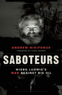 Saboteurs: Wiebo Ludwig's War Against Big Oil by Andrew Nikiforuk