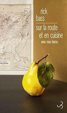 Sur la route et en cuisine avec mes héros by Rick Bass