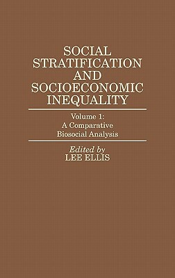 Social Stratification and Socioeconomic Inequality: Volume 1: A Comparative Biosocial Analysis by Lee Ellis