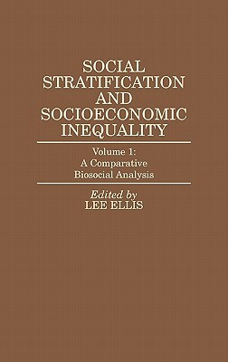 Social Stratification and Socioeconomic Inequality: Volume 1: A Comparative Biosocial Analysis by Lee Ellis