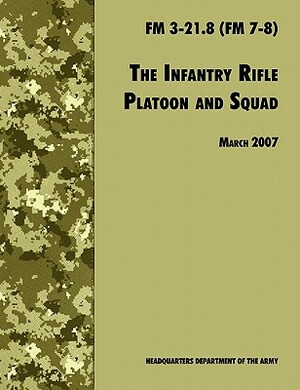 The Infantry Rifle and Platoon Squad: The Official U.S. Army Field Manual FM 3-21.8 (FM 7-8), 28 March 2007 revision by U. S. Department of the Army, U S Army Infantry School