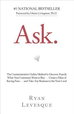 Ask: The Counterintuitive Online Method to Discover Exactly What Your Customers Want to Buy . . . Create a Mass of Raving F by Ryan Levesque