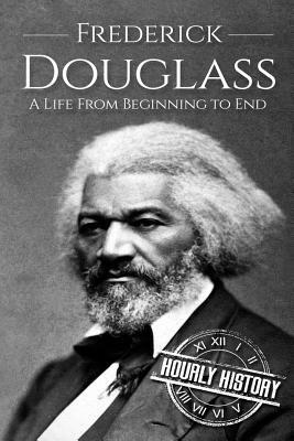 Frederick Douglass: A Life From Beginning to End by Hourly History