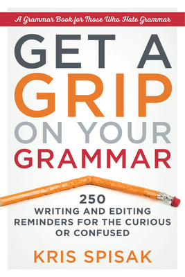 Get a Grip on Your Grammar: 250 Writing and Editing Reminders for the Curious or Confused by Kris Spisak