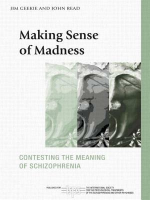 Making Sense of Madness: Contesting the Meaning of Schizophrenia by John Read, Jim Geekie