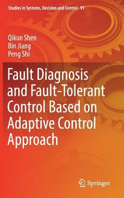 Fault Diagnosis and Fault-Tolerant Control Based on Adaptive Control Approach by Bin Jiang, Peng Shi, Qikun Shen