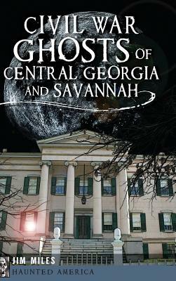 Civil War Ghosts of Central Georgia and Savannah by Jim Miles