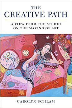 The Creative Path: A View from the Studio on the Making of Art by Carolyn Dobkin Schlam