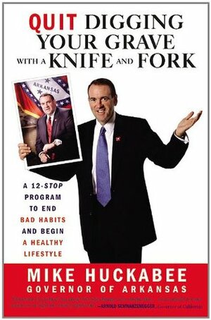 Quit Digging Your Grave with a Knife and Fork: A 12-Stop Program to End Bad Habits and Begin a Healthy Lifestyle by Mike Huckabee