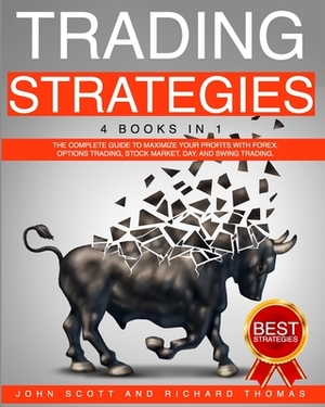 Trading Strategies: 4 Books in 1 the Complete Guide to Maximize Your Profits with Forex, Options Trading, Stock Market, Day, and Swing Tra by Richard Thomas, John Scott