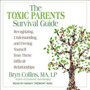 The Toxic Parents Survival Guide: Recognizing, Understanding, and Freeing Yourself from These Difficult Relationships by Bryn Collins