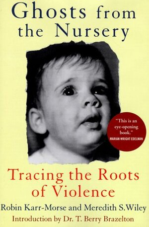Ghosts From The Nursery: Tracing The Roots Of Violence by Meredith S. Wiley, Robin Karr-Morse