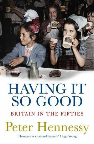 Having It So Good: Britain In The Fifties by Peter Hennessy