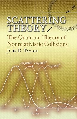 Scattering Theory: The Quantum Theory of Nonrelativistic Collisions by John R. Taylor