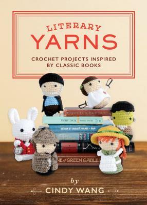 Literary Yarns: Crochet Projects Inspired by Classic Books by Cindy Wang