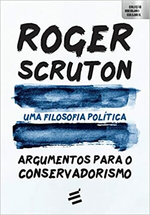 Uma Filosofia Política: Argumentos Para o Conservadorismo by Roger Scruton