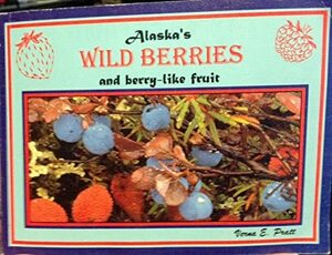 Alaska's Wild Berries and Berry Like Fruit by Pratt E. Verna, Verna E. Pratt