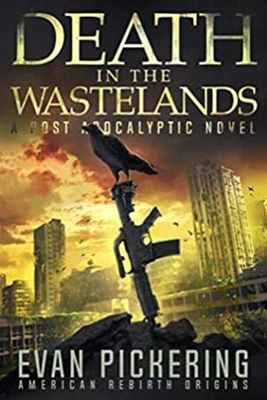 Death In The Wastelands: A Post-Apocalyptic Novel (American Rebirth Origins Book 1) by Evan Pickering