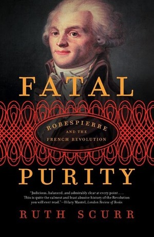 Fatal Purity: Robespierre and the French Revolution by Ruth Scurr