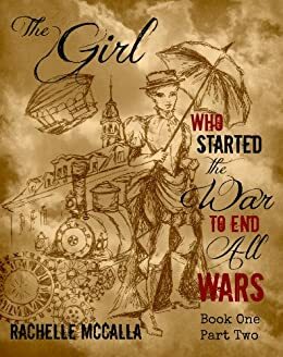 The Girl Who Started the War to End All Wars, Part 2 by Rachelle McCalla