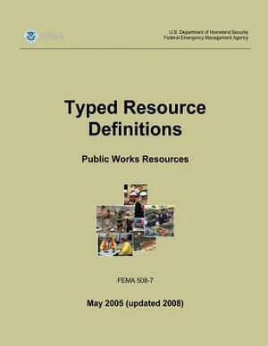 Typed Resource Definitions - Public Works Resources (FEMA 508-7 / May 2005 (updated 2008)) by Federal Emergency Management Agency, U. S. Department of Homeland Security