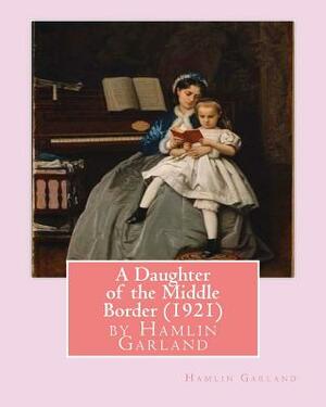 A Daughter of the Middle Border (1921), by Hamlin Garland by Hamlin Garland