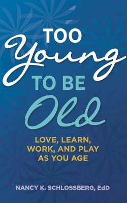 Too Young to Be Old: Love, Learn, Work, and Play as You Age by Nancy K. Schlossberg