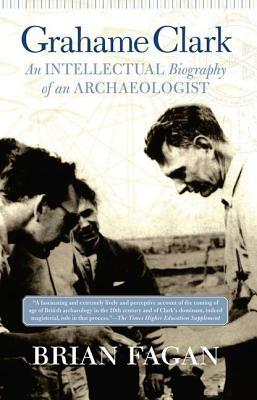 Grahame Clark: An Intellectual Biography Of An Archaeologist by Brian Fagan