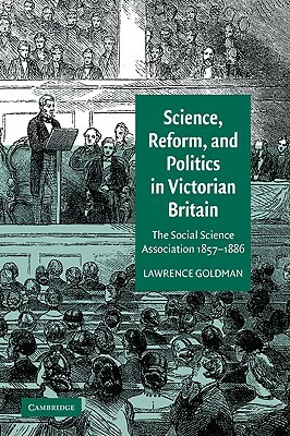 Science, Reform, and Politics in Victorian Britain: The Social Science Association 1857 1886 by Lawrence Goldman