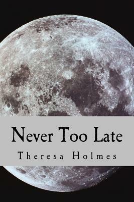 Never Too Late by Theresa Holmes