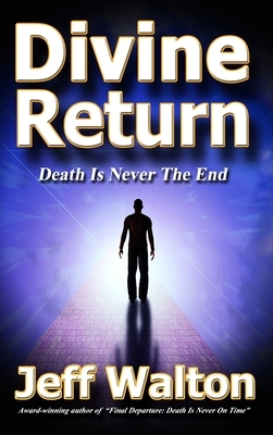 Divine Return: Death Is Never The End by Jeff Walton