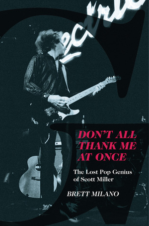 Don't All Thank Me At Once: The Lost Pop Genius of Scott Miller by Brett Milano