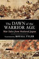 The Dawn of the Warrior Age: War Tales from Medieval Japan by Royall Tyler